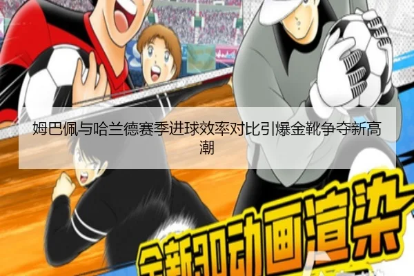 姆巴佩与哈兰德赛季进球效率对比引爆金靴争夺新高潮